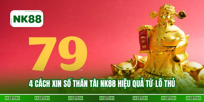 4 cách xin số thần tài NK88 hiệu quả từ lô thủ