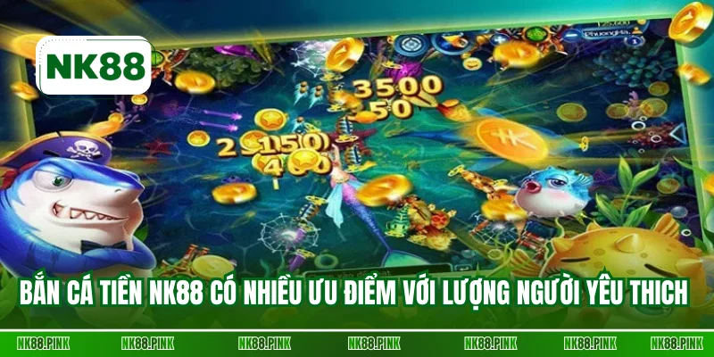 Bắn cá tiền NK88 có nhiều ưu điểm với lượng người yêu thich cao