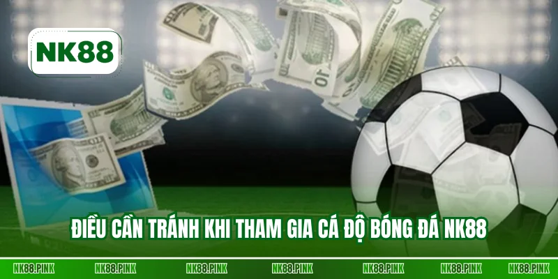 Điều cần tránh khi tham gia cá độ bóng đá NK88