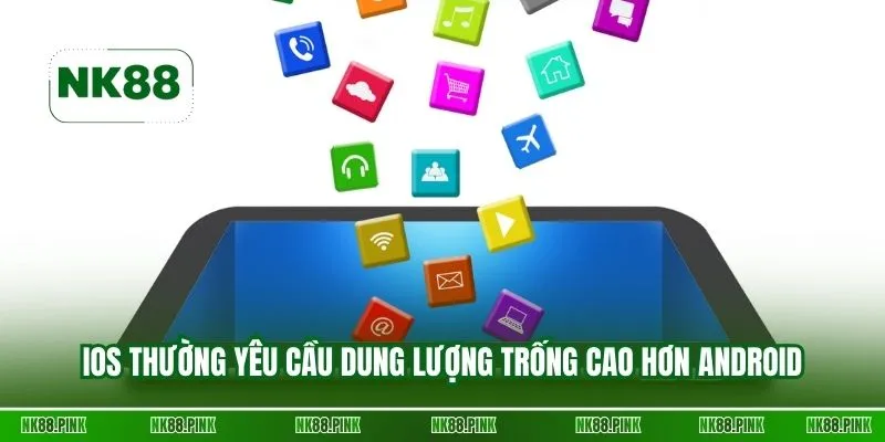 iOS thường yêu cầu dung lượng trống cao hơn Android