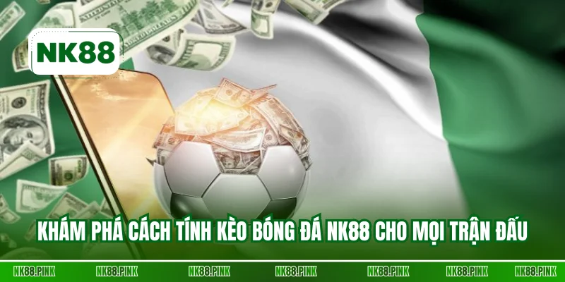 Khám phá cách tính kèo bóng đá NK88 cho mọi trận đấu