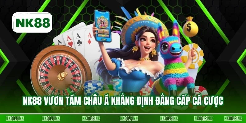 NK88 vươn tầm châu Á khẳng định đẳng cấp cá cược