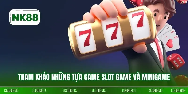 Tham khảo những tựa game slot game và minigame