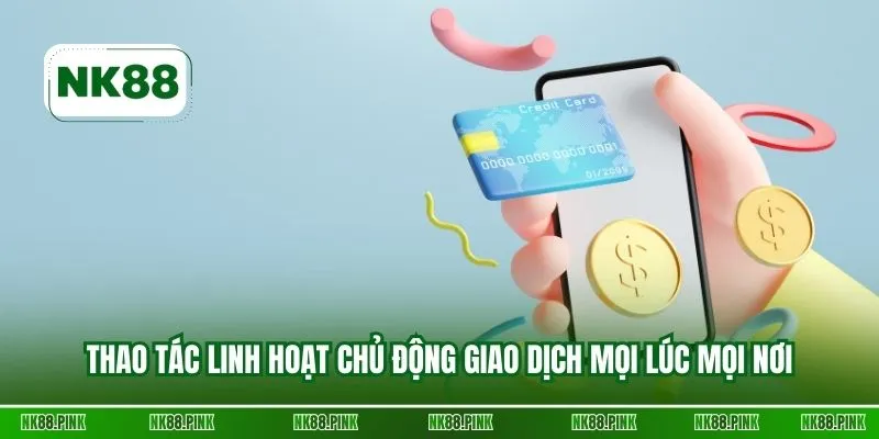 Thao tác linh hoạt chủ động giao dịch mọi lúc mọi nơi